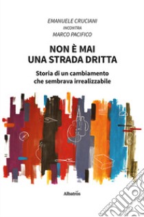 Non è mai una strada dritta. Storia di un cambiamento che sembrava irrealizzabile libro di Cruciani Emanuele; Pacifico Marco