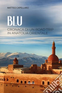 Blu. Cronaca di un road trip in Anatolia orientale libro di Capellaro Matteo