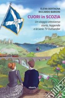 Cuori in Scozia. Un viaggio attraverso storia, leggende e la serie TV Outlander libro di Bertagna Elena; Barioni Riccardo