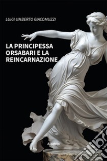 La principessa Orsabari e la reincarnazione libro di Giacomuzzi Luigi