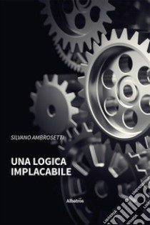 Una logica implacabile libro di Ambrosetti Silvano