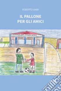 Il pallone per gli amici libro di Giani Roberto