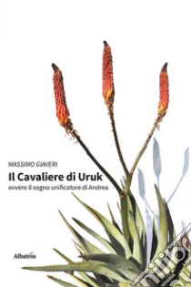 Il cavaliere di Uruk. Ovvero il sogno unificatore di Andrea libro di Giaveri Massimo