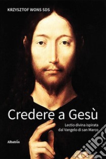 Credere a Gesù. Lectio divina ispirata dal Vangelo di san Marco libro di Wons Krzysztof (padre)