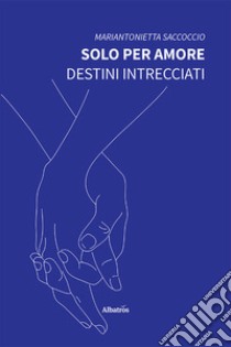 Solo per amore. Destini intrecciati libro di Saccoccio Mariantonietta