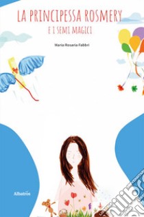 La principessa Rosmery e i semi magici. Ediz. a colori libro di Fabbri Maria Rosaria