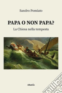 Papa o non papa? La Chiesa nella tempesta libro di Pomiato Sandro