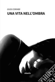 Una vita nell'ombra libro di Corimbi Giusi