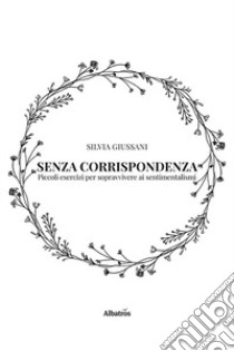 Senza corrispondenza. Piccoli esercizi per sopravvivere ai sentimentalismi libro di Giussani Silvia