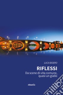 Riflessi. Da scene di vita comune, quasi un giallo libro di Boero Luca