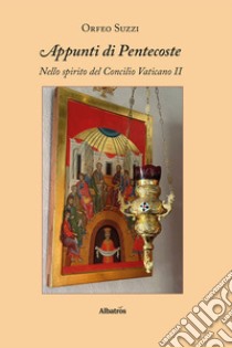 Appunti di Pentecoste. Nello spirito del Concilio Vaticano II libro di Suzzi Orfeo