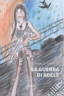 La guerra di Adele libro di Valente Franca