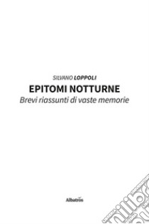 Epitomi notturne. Brevi riassunti di vaste memorie libro di Loppoli Silvano