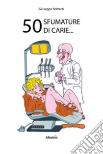 50 sfumature di carie... libro di Bottazzi Giuseppe