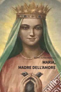 Maria, madre dell'amore libro di Merelli Maria Sonia