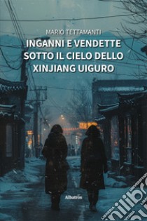 Inganni e vendette sotto il cielo dello Xinjiang Uiguro libro di Tettamanti Mario