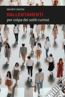 Rallentamenti per colpa dei soliti curiosi libro di Ciavoni Mauro