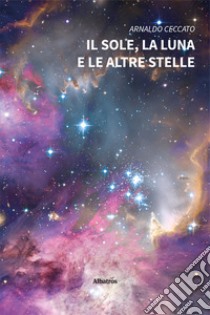 Il sole, la luna e le altre stelle libro di Ceccato Arnaldo