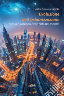 Evoluzione dell'urbanizzazione. Storia e sviluppo delle città nel mondo libro di Salvini Maria Silvana