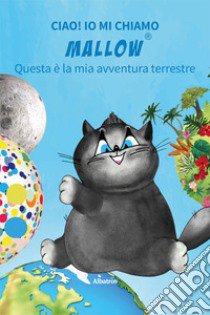 Ciao! Io mi chiamo Mallow... Questa è la mia avventura terrestre. Ediz. illustrata libro di Gregori Daniela