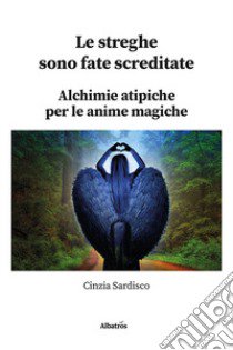 Le streghe sono fate screditate. Alchimie atipiche per le anime magiche libro di Sardisco Cinzia