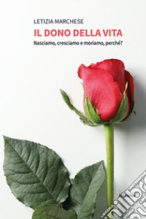 Il dono della vita. Nasciamo, cresciamo e moriamo, perché? libro di Marchese Letizia