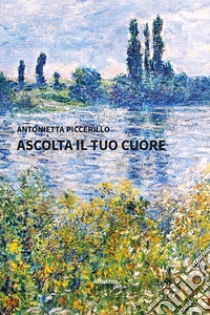 Ascolta il tuo cuore libro di Piccerillo Antonietta