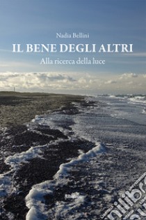 Il bene degli altri. Alla ricerca della luce libro di Bellini Nadia