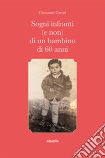 Sogni infranti (e non) di un bambino di 60 anni libro di Grossi Giovanni