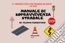 Manuale di sopravvivenza stradale. 17 consigli utili che possono salvarti la vita libro di Fiorentino Filippo