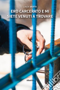 Ero carcerato e mi siete venuti a trovare libro di Motti Linda