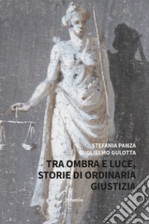 Tra ombra e luce. Storie di ordinaria giustizia libro di Panza Stefania; Gullotta Guglielmo