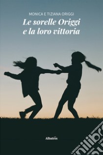 Le sorelle Origgi e la loro vittoria libro di Origgi Monica; Origgi Tiziana