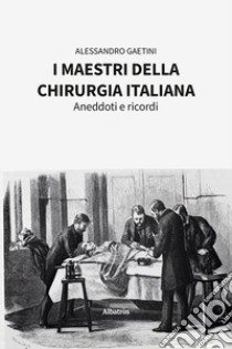 I maestri della chirurgia italiana. Aneddoti e ricordi libro di Gaetini Alessandro