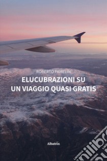 Elucubrazioni su un viaggio quasi gratis libro di Pamelin Roberto