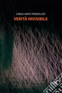 Verità invisibile libro di Santi Pergolizzi Carlo