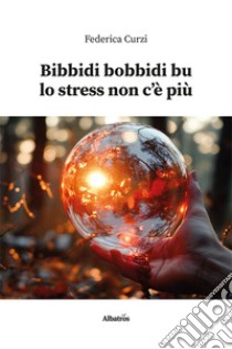 Bibbidi bobbidi bu lo stress non c'è più libro di Curzi Federica