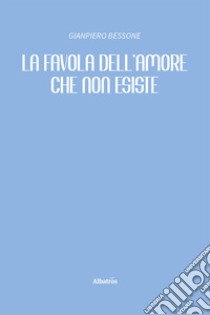 La favola dell'amore che non esiste libro di Bessone Gianpiero