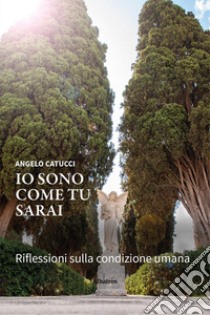 Io sono come tu sarai. Riflessioni sulla condizione umana libro di Catucci Angelo