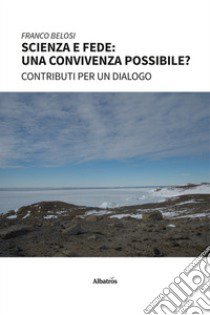 Scienza e fede: una convivenza possibile? libro di Belosi Franco