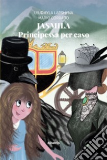 Jasmila. Principessa per caso. Ediz. illustrata libro di Lapshyna Lyudmyla; Corrado Mario