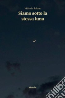 Siamo sotto la stessa luna libro di Solano Vittoria