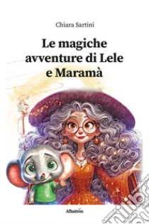 Le magiche avventure di Lele e Maramà. Ediz. illustrata libro di Sartini Chiara