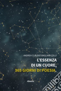 L'essenza di un cuore, 365 giorni di poesia libro di Bagliani Colli Andrea Claudio