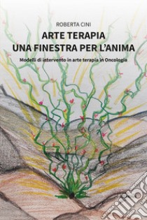 Arte terapia. Una finestra per l'anima libro di Cini Roberta