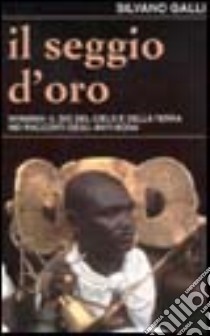 Il seggio d'oro. Nyamian: il dio del cielo e della terra nei racconti tradizionali degli anyi-bona (Costa d'Avorio) libro di Galli Silvano