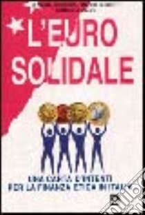 L'euro solidale. Una carta di intenti per la finanza etica in Italia libro di Baldessone Elisa; Ghiberti Marco; Viaggi Gianluca