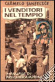 I venditori nel tempio. Manuale di preghiera/azione libro di Sanfelice Carmelo