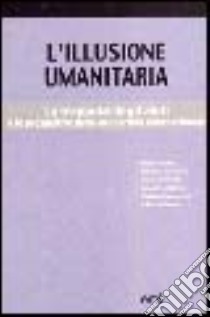 L'illusione umanitaria. La trappola degli aiuti e le prospettive della solidarietà internazionale libro