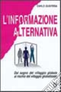 L'informazione alternativa. Dal sogno del villaggio globale al rischio del villaggio globalizzato libro di Gubitosa Carlo